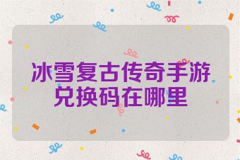 冰雪复古传奇手游兑换码在哪里