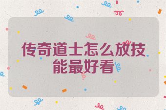 传奇道士怎么放技能最好看
