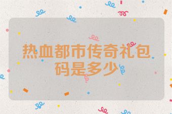 热血都市传奇礼包码是多少