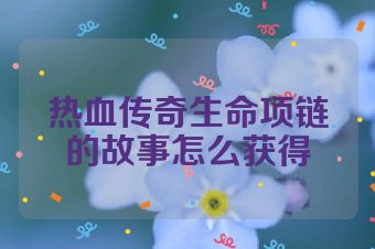 热血传奇生命项链的故事怎么获得