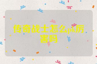 传奇战士怎么pk厉害吗