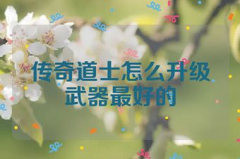 传奇道士怎么升级武器最好的