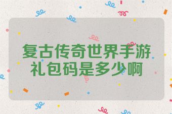 复古传奇世界手游礼包码是多少啊