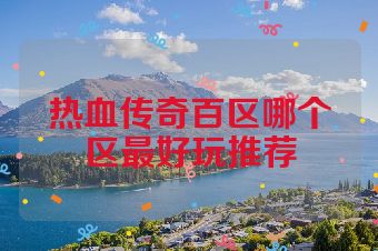 热血传奇百区哪个区最好玩推荐