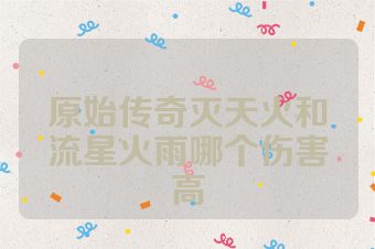 原始传奇灭天火和流星火雨哪个伤害高