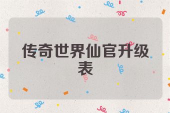 传奇世界仙官升级表