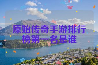 原始传奇手游排行榜第一名是谁