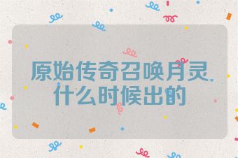 原始传奇召唤月灵什么时候出的