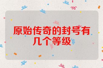 原始传奇的封号有几个等级