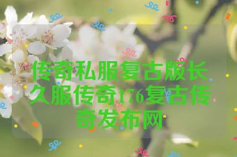 传奇私服复古版长久服传奇176复古传奇发布网