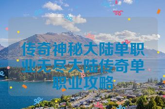 传奇神秘大陆单职业无尽大陆传奇单职业攻略