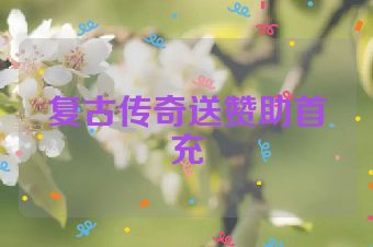 复古传奇送赞助首充