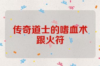 传奇道士的嗜血术跟火符
