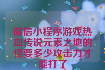 微信小程序游戏热血传说元素之地的怪要多少攻击力才能打了