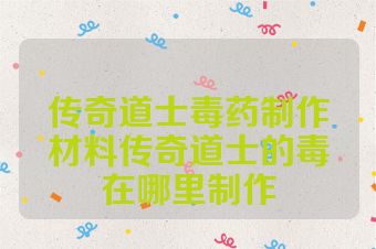 传奇道士毒药制作材料传奇道士的毒在哪里制作