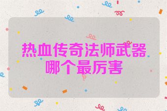热血传奇法师武器哪个最厉害