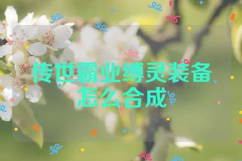 传世霸业缚灵装备怎么合成