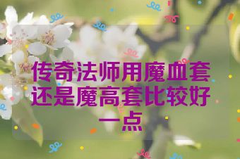 传奇法师用魔血套还是魔高套比较好一点