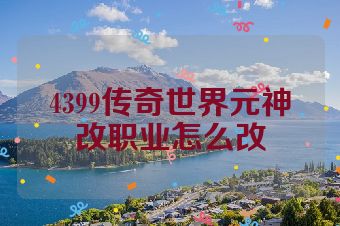 4399传奇世界元神改职业怎么改