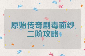 原始传奇剧毒面纱二阶攻略