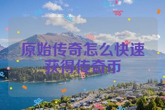 原始传奇怎么快速获得传奇币