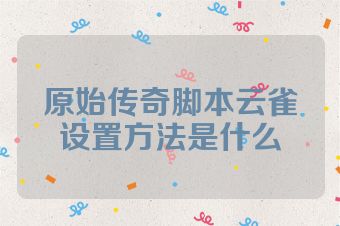 原始传奇脚本云雀设置方法是什么