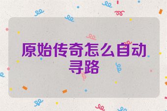 原始传奇怎么自动寻路