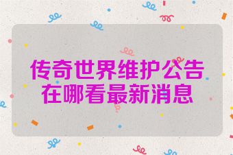 传奇世界维护公告在哪看最新消息