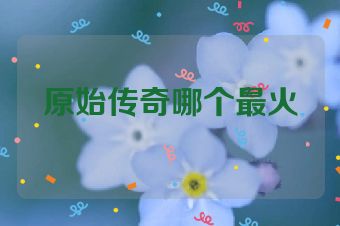原始传奇哪个最火