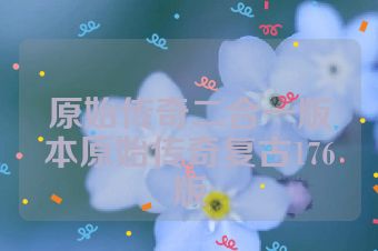 原始传奇二合一版本原始传奇复古176版