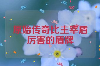 原始传奇比主宰盾厉害的盾牌