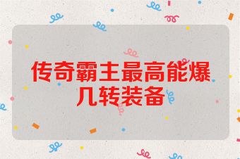 传奇霸主最高能爆几转装备