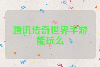 腾讯传奇世界手游能玩么