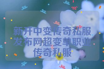 新开中变传奇私服发布网超变单职业传奇私服