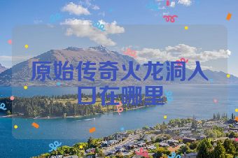 原始传奇火龙洞入口在哪里