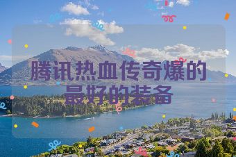 腾讯热血传奇爆的最好的装备