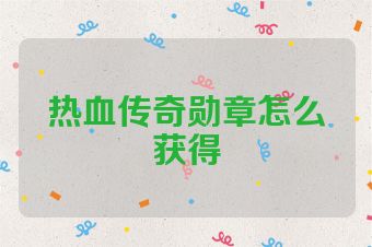 热血传奇勋章怎么获得