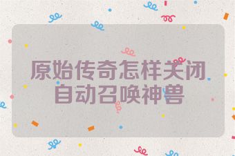 原始传奇怎样关闭自动召唤神兽