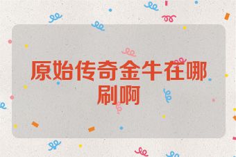 原始传奇金牛在哪刷啊