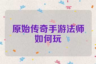 原始传奇手游法师如何玩