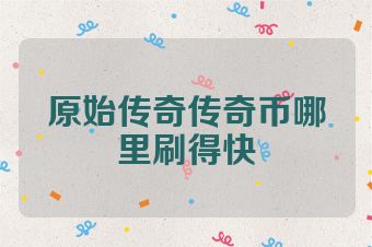 原始传奇传奇币哪里刷得快