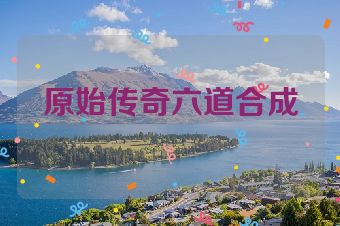 原始传奇六道合成
