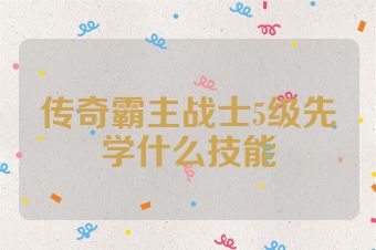 传奇霸主战士5级先学什么技能