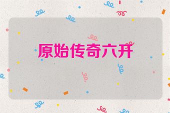 原始传奇六开