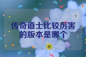 传奇道士比较厉害的版本是哪个