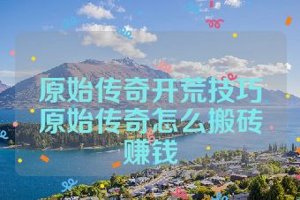 原始传奇开荒技巧原始传奇怎么搬砖赚钱