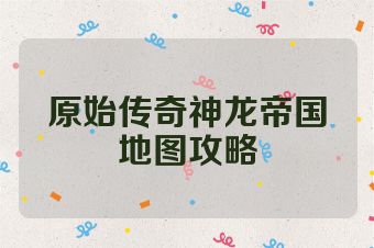 原始传奇神龙帝国地图攻略