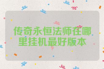 传奇永恒法师在哪里挂机最好版本