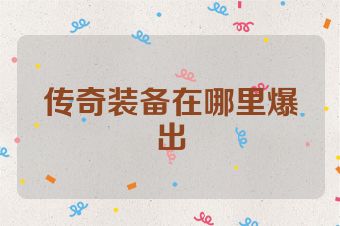 传奇装备在哪里爆出