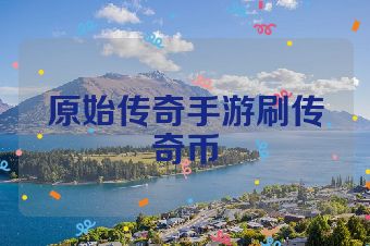 原始传奇手游刷传奇币